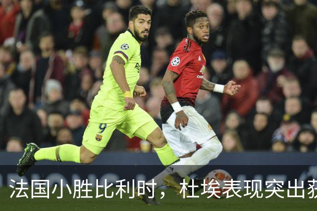 法国小胜比利时，杜埃表现突出获最高评分