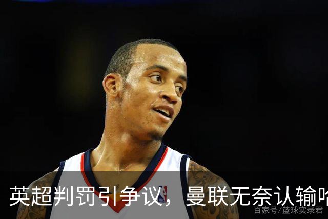 英超判罚引争议，曼联无奈认输哈兰德进球未被取消